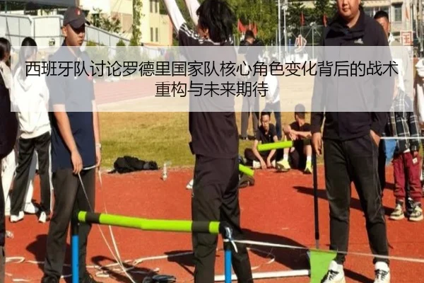 西班牙队讨论罗德里国家队核心角色变化背后的战术重构与未来期待