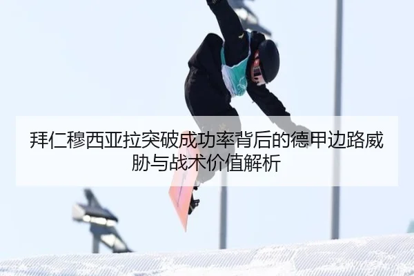 拜仁穆西亚拉突破成功率背后的德甲边路威胁与战术价值解析