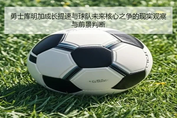 勇士库明加成长提速与球队未来核心之争的现实观察与前景判断